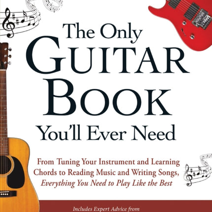 The Only Guitar Book Youll Ever Need From Tuning Your Instrument And Learning Chords To Reading Music And Writing Songs Everything You Need To Play Like The Best