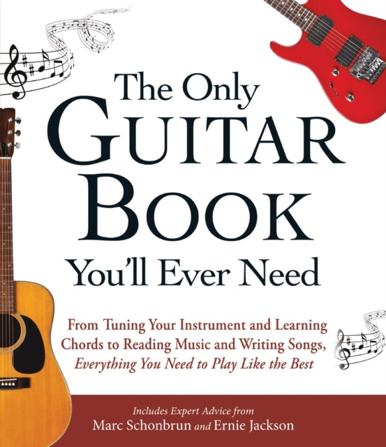 The Only Guitar Book Youll Ever Need From Tuning Your Instrument And Learning Chords To Reading Music And Writing Songs Everything You Need To Play Like The Best