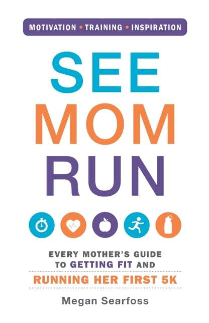 See Mom Run Every Mothers Guide to Getting Fit and Running Her First 5K