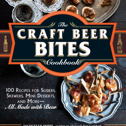 The Craft Beer Bites Cookbook 100 Recipes for Sliders Skewers Mini Desserts and MoreAll Made with Beer