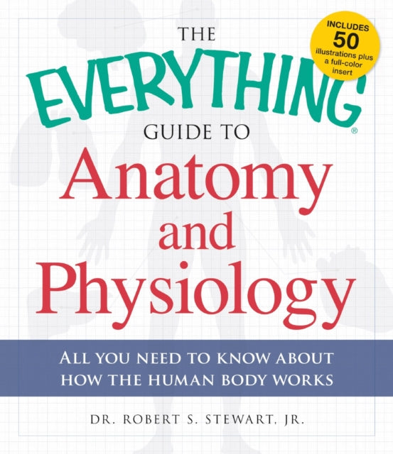 The Everything Guide to Anatomy and Physiology All you need to know about how the human body works