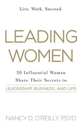 Leading Women: 20 Influential Women Share Their Secrets to Leadership, Business, and Life