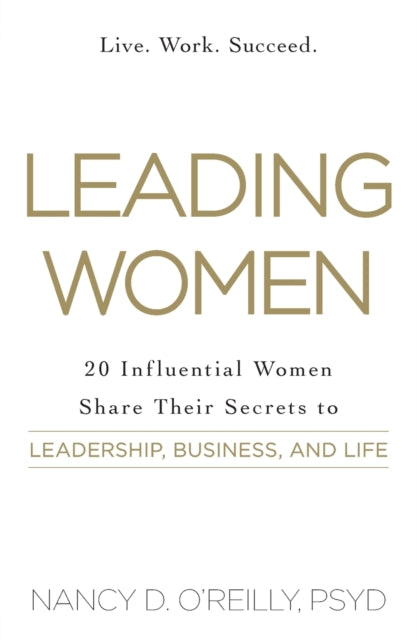 Leading Women: 20 Influential Women Share Their Secrets to Leadership, Business, and Life