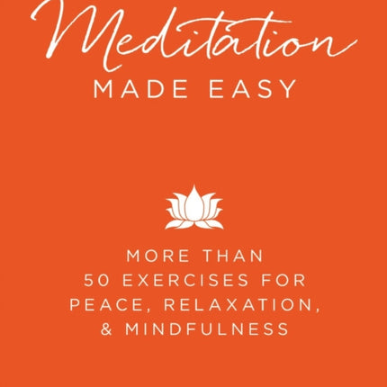 Meditation Made Easy More Than 50 Exercises for Peace Relaxation and Mindfulness