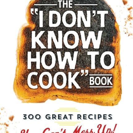 The I Don't Know How To Cook Book: 300 Great Recipes You Can't Mess Up!