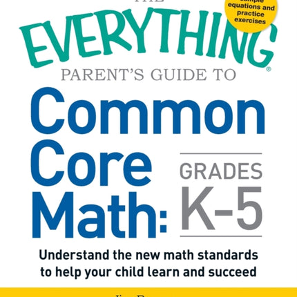 The Everything Parents Guide to Common Core Math Grades K5 Understand the new math standards to help your child learn and succeed