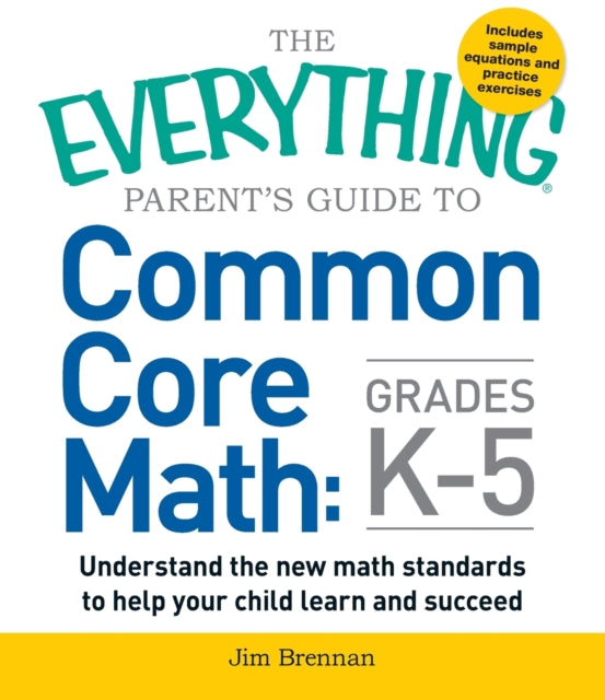 The Everything Parents Guide to Common Core Math Grades K5 Understand the new math standards to help your child learn and succeed