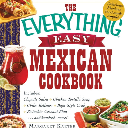 The Everything Easy Mexican Cookbook Includes Chipotle Salsa  Chicken Tortilla Soup  Chiles Rellenos  BajaStyle Crab  PistachioCoconut Flanand hundreds more