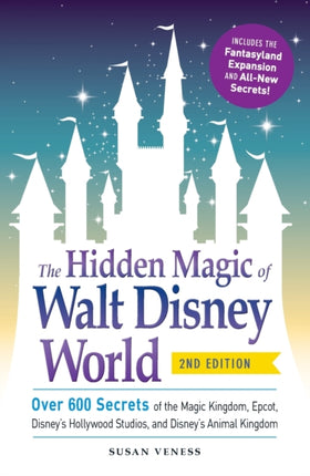 The Hidden Magic of Walt Disney World Over 600 Secrets of the Magic Kingdom Epcot Disneys Hollywood Studios and Disneys Animal Kingdom