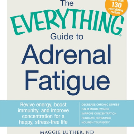 The Everything Guide to Adrenal Fatigue Revive energy boost immunity and improve concentration for a happy stressfree life