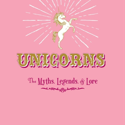 Unicorns: The Myths, Legends, & Lore