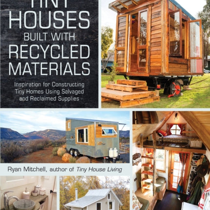 Tiny Houses Built with Recycled Materials: Inspiration for Constructing Tiny Homes Using Salvaged and Reclaimed Supplies