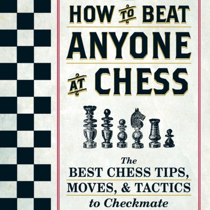 How To Beat Anyone At Chess: The Best Chess Tips, Moves, and Tactics to Checkmate