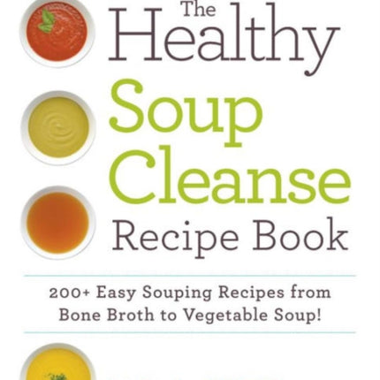 The Healthy Soup Cleanse Recipe Book 200 Easy Souping Recipes from Bone Broth to Vegetable Soup