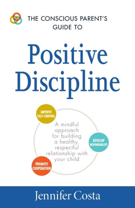 The Conscious Parents Guide to Positive Discipline A Mindful Approach for Building a Healthy Respectful Relationship with Your Child