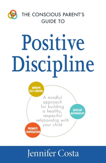 The Conscious Parents Guide to Positive Discipline A Mindful Approach for Building a Healthy Respectful Relationship with Your Child