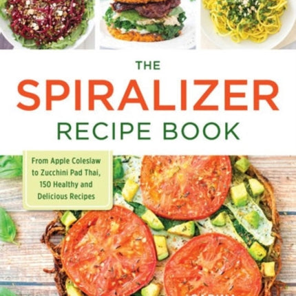 The Spiralizer Recipe Book From Apple Coleslaw to Zucchini Pad Thai 150 Healthy and Delicious Recipes