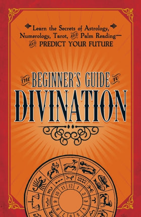 The Beginners Guide to Divination Learn the Secrets of Astrology Numberology Tarot and Palm Reading  and Predict Your Future Learn the Secrets  and Palm Readingand Predict Your Future