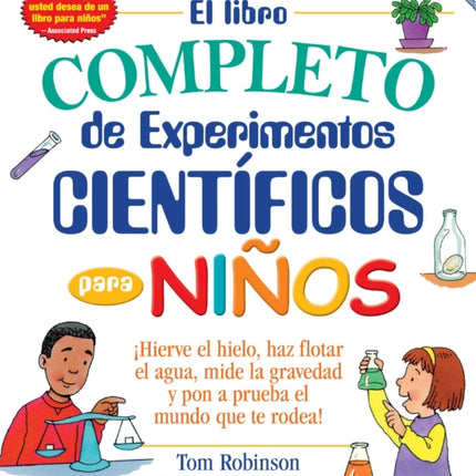 El libro completo de experimentos cientificos para ninos / The Everything Kids': ¡Hierve el hielo, haz flotar el agua, mide la gravedad y pon a prueba el mundo que te rodea!