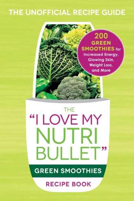 The I Love My NutriBullet Green Smoothies Recipe Book 200 Green Smoothies for Increased Energy Glowing Skin Weight Loss and More 200 Healthy  Improved Mood and More I Love My Series