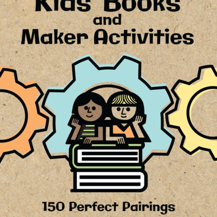 Kids' Books and Maker Activities: 150 Perfect Pairings