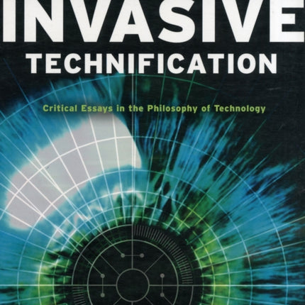 Invasive Technification: Critical Essays in the Philosophy of Technology