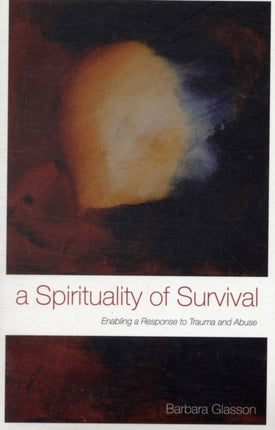 A Spirituality of Survival Enabling a response to trauma and abuse