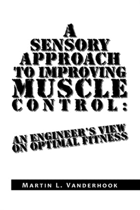 A Sensory Approach to Improving Muscle Control An Engineers View On Optimal Fitness