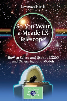So You Want a Meade LX Telescope How to Select and Use the LX200 and Other HighEnd Models The Patrick Moore Practical Astronomy Series