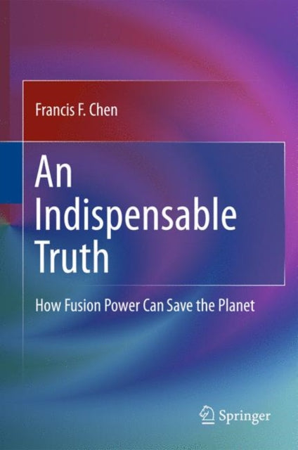 An Indispensable Truth How Fusion Power Can Save the Planet