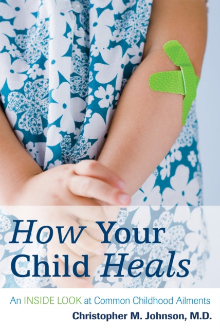 How Your Child Heals: An Inside Look at Common Childhood Ailments