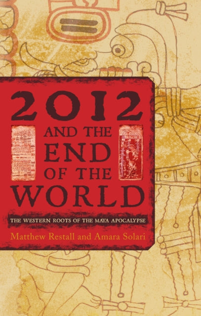 2012 and the End of the World: The Western Roots of the Maya Apocalypse