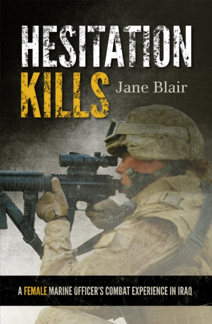 Hesitation Kills: A Female Marine Officer's Combat Experience in Iraq