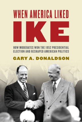 When America Liked Ike: How Moderates Won the 1952 Presidential Election and Reshaped American Politics