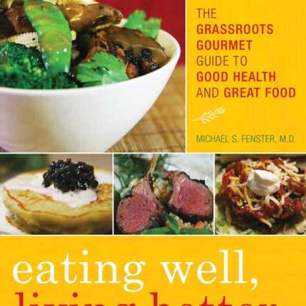 Eating Well, Living Better: The Grassroots Gourmet Guide to Good Health and Great Food