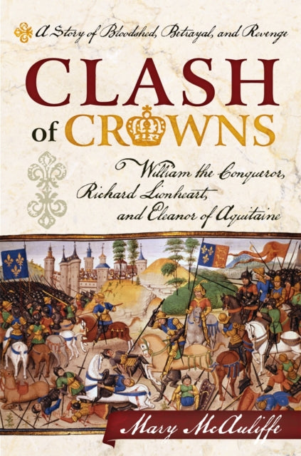 Clash of Crowns: William the Conqueror, Richard Lionheart, and Eleanor of Aquitaine—A Story of Bloodshed, Betrayal, and Revenge