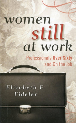 Women Still at Work: Professionals Over Sixty and On the Job