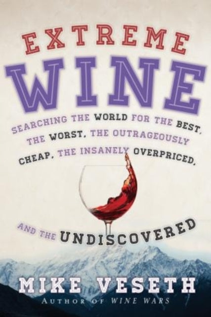 Extreme Wine: Searching the World for the Best, the Worst, the Outrageously Cheap, the Insanely Overpriced, and the Undiscovered