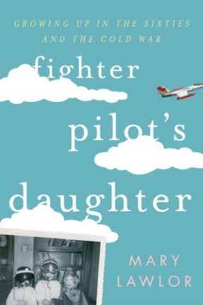 Fighter Pilot's Daughter: Growing Up in the Sixties and the Cold War