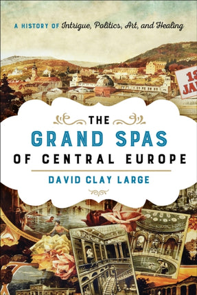 The Grand Spas of Central Europe: A History of Intrigue, Politics, Art, and Healing