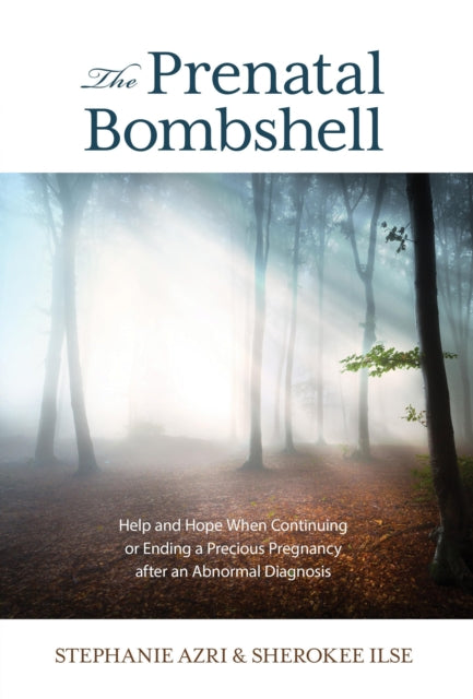 The Prenatal Bombshell: Help and Hope When Continuing or Ending a Precious Pregnancy After an Abnormal Diagnosis