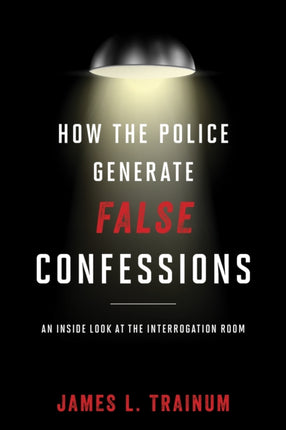 How the Police Generate False Confessions: An Inside Look at the Interrogation Room