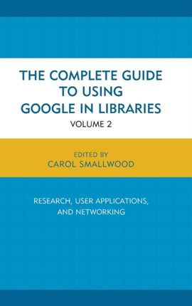 The Complete Guide to Using Google in Libraries: Research, User Applications, and Networking