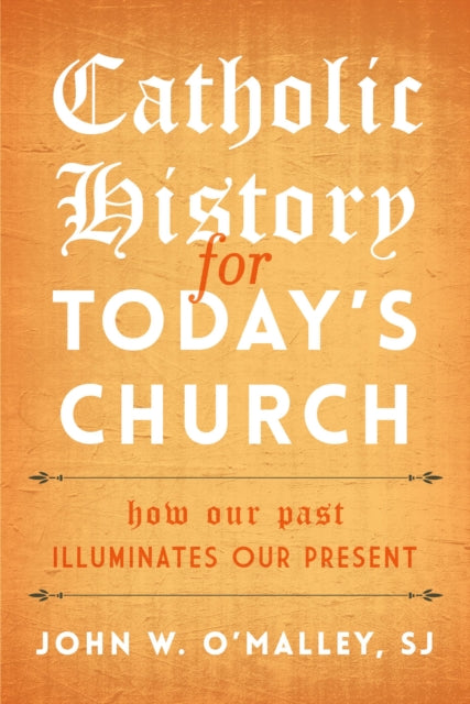 Catholic History for Today's Church: How Our Past Illuminates Our Present