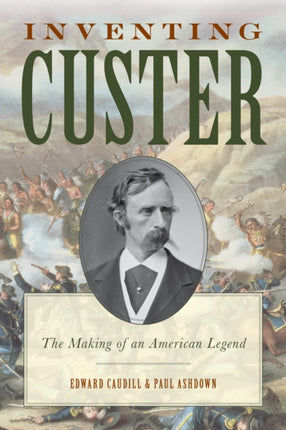 Inventing Custer: The Making of an American Legend