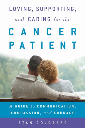 Loving, Supporting, and Caring for the Cancer Patient: A Guide to Communication, Compassion, and Courage