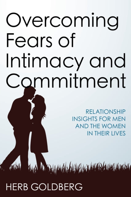 Overcoming Fears of Intimacy and Commitment: Relationship Insights for Men and the Women in Their Lives