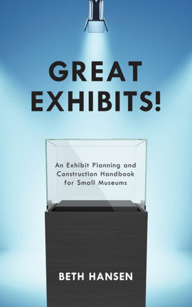 Great Exhibits!: An Exhibit Planning and Construction Handbook for Small Museums