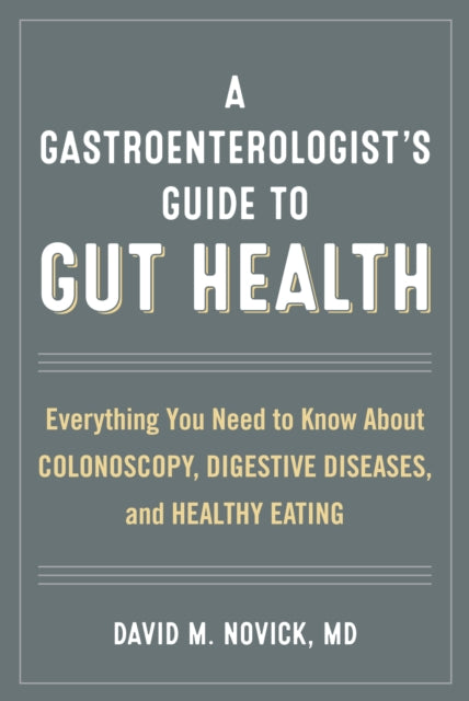 A Gastroenterologist’s Guide to Gut Health: Everything You Need to Know About Colonoscopy, Digestive Diseases, and Healthy Eating