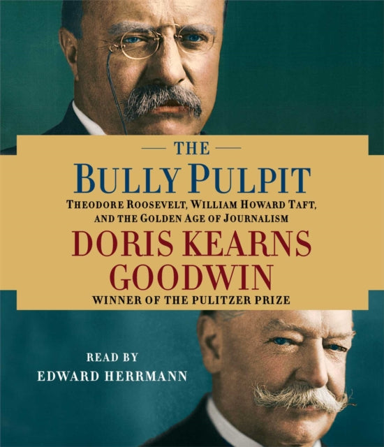 The Bully Pulpit: Theodore Roosevelt, William Howard Taft, and the Golden Age of Journalism